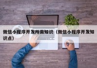 微信小程序開發(fā)所需知識（微信小程序開發(fā)知識點）