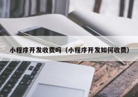 小程序開發(fā)收費(fèi)嗎（小程序開發(fā)如何收費(fèi)）