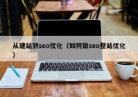 從建站到seo優(yōu)化（如何做seo整站優(yōu)化）