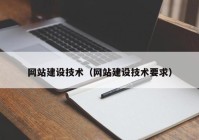 網(wǎng)站建設(shè)技術(shù)（網(wǎng)站建設(shè)技術(shù)要求）