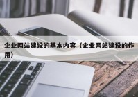 企業(yè)網(wǎng)站建設(shè)的基本內(nèi)容（企業(yè)網(wǎng)站建設(shè)的作用）