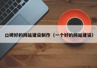 口碑好的網(wǎng)站建設制作（一個好的網(wǎng)站建設）