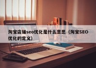 淘寶店鋪seo優(yōu)化是什么意思（淘寶SEO優(yōu)化的定義）