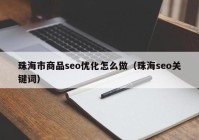 珠海市商品seo優(yōu)化怎么做（珠海seo關(guān)鍵詞）