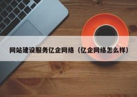 網(wǎng)站建設(shè)服務(wù)億企網(wǎng)絡(luò)（億企網(wǎng)絡(luò)怎么樣）