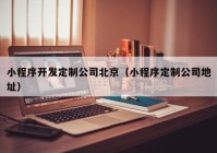 小程序開發(fā)定制公司北京（小程序定制公司地址）