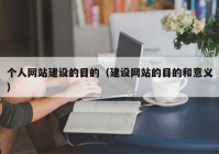 個人網(wǎng)站建設的目的（建設網(wǎng)站的目的和意義）