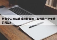 免費個人網(wǎng)站建設比較好的（如何建一個免費的網(wǎng)站）