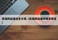 高端網(wǎng)站建設多少錢（高端網(wǎng)站建設哪家便宜）