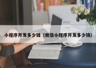 小程序開發(fā)多少錢（微信小程序開發(fā)多少錢）