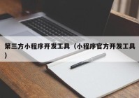 第三方小程序開發(fā)工具（小程序官方開發(fā)工具）