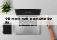 個性化seo優(yōu)化價格（seo網站優(yōu)化報價表）