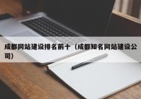 成都網(wǎng)站建設(shè)排名前十（成都知名網(wǎng)站建設(shè)公司）