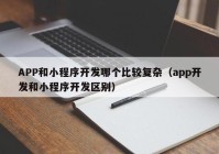 APP和小程序開發(fā)哪個(gè)比較復(fù)雜（app開發(fā)和小程序開發(fā)區(qū)別）