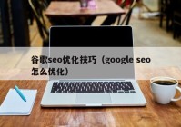 谷歌seo優(yōu)化技巧（google seo怎么優(yōu)化）