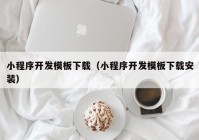 小程序開發(fā)模板下載（小程序開發(fā)模板下載安裝）