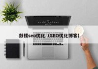 鼓樓seo優(yōu)化（SEO優(yōu)化博客）