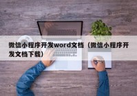 微信小程序開發(fā)word文檔（微信小程序開發(fā)文檔下載）