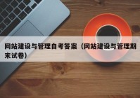 網(wǎng)站建設(shè)與管理自考答案（網(wǎng)站建設(shè)與管理期末試卷）