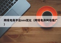 跨境電商平臺(tái)seo優(yōu)化（跨境電商網(wǎng)絡(luò)推廣）