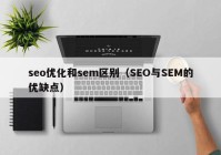 seo優(yōu)化和sem區(qū)別（SEO與SEM的優(yōu)缺點）