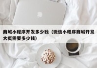 商城小程序開發(fā)多少錢（微信小程序商城開發(fā)大概需要多少錢）