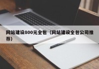 網(wǎng)站建設(shè)800元全包（網(wǎng)站建設(shè)全包公司推薦）