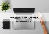 seo優(yōu)化操作（優(yōu)化seo方法）