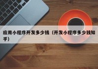 應(yīng)用小程序開發(fā)多少錢（開發(fā)小程序多少錢知乎）