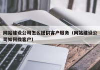 網(wǎng)站建設公司怎么提供客戶服務（網(wǎng)站建設公司如何找客戶）