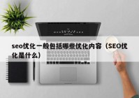 seo優(yōu)化一般包括哪些優(yōu)化內(nèi)容（SEO優(yōu)化是什么）