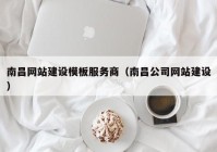 南昌網(wǎng)站建設(shè)模板服務(wù)商（南昌公司網(wǎng)站建設(shè)）