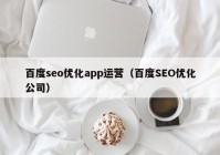 百度seo優(yōu)化app運營（百度SEO優(yōu)化公司）