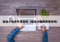 微信小程序開發(fā)快嗎（微信小程序開發(fā)快嗎）