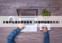 長(zhǎng)春網(wǎng)站建設(shè)模板服務(wù)（長(zhǎng)春網(wǎng)站建設(shè)方式）