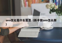 seo優(yōu)化是什么意思（新手做seo怎么做）