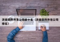 濟南軟件開發(fā)公司前十名（濟南軟件外包公司排名）