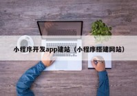 小程序開發(fā)app建站（小程序搭建網(wǎng)站）