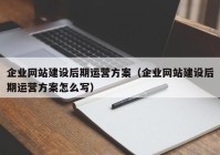 企業(yè)網(wǎng)站建設(shè)后期運(yùn)營方案（企業(yè)網(wǎng)站建設(shè)后期運(yùn)營方案怎么寫）