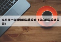 義烏哪個(gè)公司做網(wǎng)站建設(shè)好（義烏網(wǎng)站設(shè)計(jì)公司）