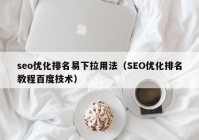 seo優(yōu)化排名易下拉用法（SEO優(yōu)化排名教程百度技術(shù)）