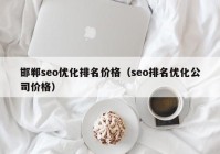 邯鄲seo優(yōu)化排名價(jià)格（seo排名優(yōu)化公司價(jià)格）