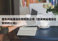 西安網(wǎng)站建設(shè)比較好的公司（西安網(wǎng)站建設(shè)比較好的公司）