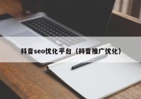 抖音seo優(yōu)化平臺(tái)（抖音推廣優(yōu)化）