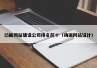 動畫網(wǎng)站建設公司排名前十（動畫網(wǎng)站設計）