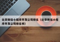 北京微信小程序開發(fā)公司排名（北京微信小程序開發(fā)公司排名榜）