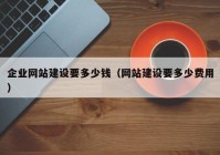 企業(yè)網(wǎng)站建設要多少錢（網(wǎng)站建設要多少費用）