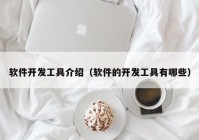 軟件開發(fā)工具介紹（軟件的開發(fā)工具有哪些）