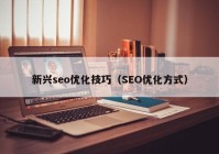 新興seo優(yōu)化技巧（SEO優(yōu)化方式）