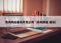 蘇州網(wǎng)站建設(shè)開發(fā)公司（蘇州網(wǎng)站 建設(shè)）